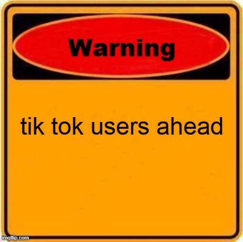 Warning Sign | tik tok users ahead | image tagged in memes,warning sign | made w/ Imgflip meme maker