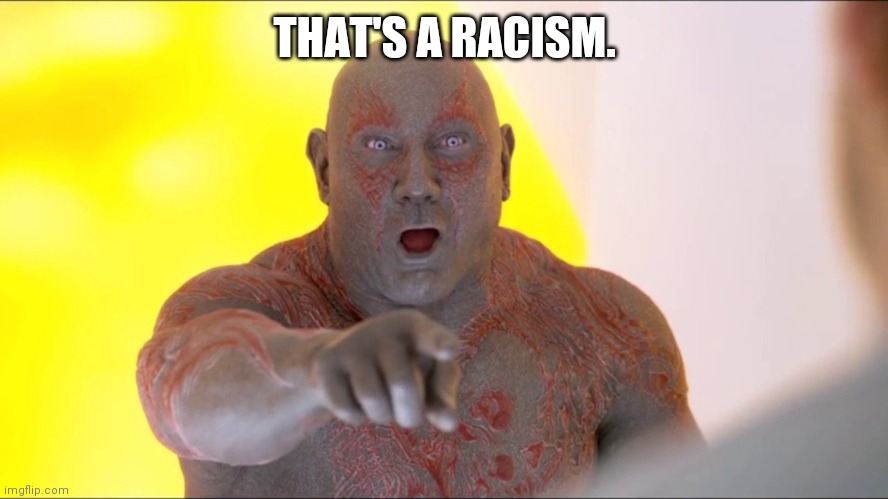 That's a racism | THAT'S A RACISM. | image tagged in drax pointing,racist,racism,no racism,lol,special kind of stupid | made w/ Imgflip meme maker