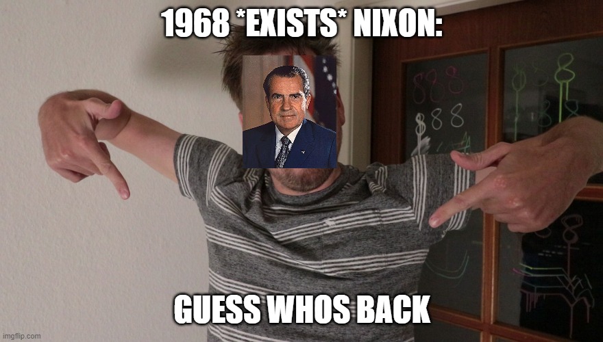 Guess who's back | 1968 *EXISTS* NIXON:; GUESS WHOS BACK | image tagged in guess who's back | made w/ Imgflip meme maker