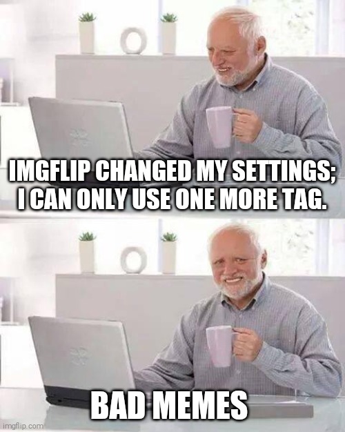 Hide the Pain Harold Meme | IMGFLIP CHANGED MY SETTINGS; I CAN ONLY USE ONE MORE TAG. BAD MEMES | image tagged in memes,hide the pain harold | made w/ Imgflip meme maker