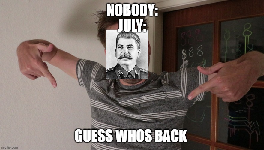 Guess who's back | NOBODY:
JULY:; GUESS WHOS BACK | image tagged in guess who's back | made w/ Imgflip meme maker