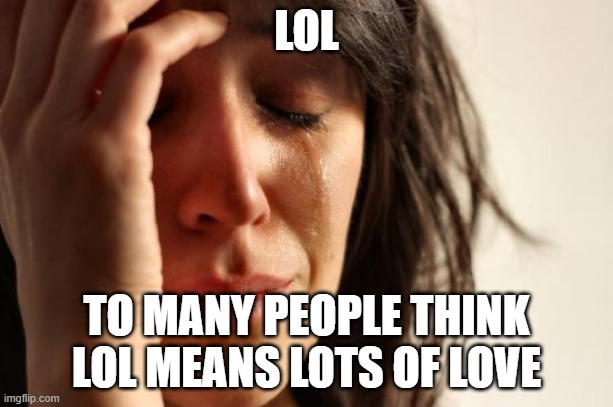 First World Problems | LOL; TO MANY PEOPLE THINK LOL MEANS LOTS OF LOVE | image tagged in memes,first world problems | made w/ Imgflip meme maker