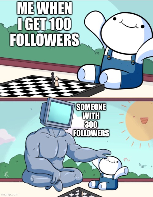 Social Media Followers | ME WHEN I GET 100 FOLLOWERS; SOMEONE WITH 300 FOLLOWERS | image tagged in social media,odd1sout vs computer chess,followers,theodd1sout | made w/ Imgflip meme maker