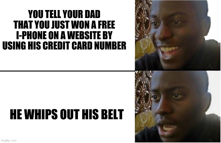 iphone dad | YOU TELL YOUR DAD THAT YOU JUST WON A FREE I-PHONE ON A WEBSITE BY USING HIS CREDIT CARD NUMBER; HE WHIPS OUT HIS BELT | image tagged in disappointed black guy,iphone | made w/ Imgflip meme maker