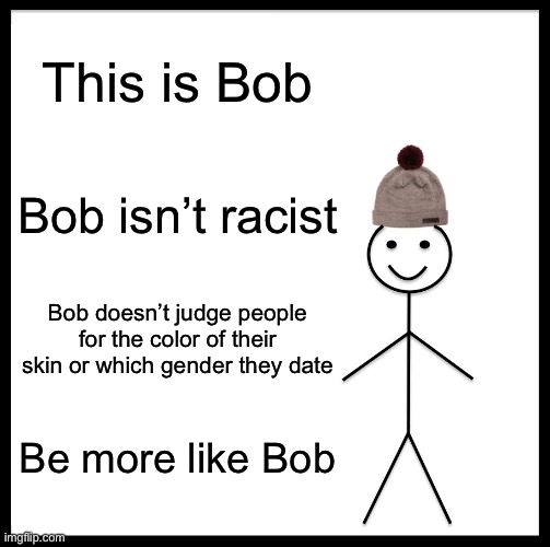 Be Like Bill | This is Bob; Bob isn’t racist; Bob doesn’t judge people for the color of their skin or which gender they date; Be more like Bob | image tagged in memes,be like bill | made w/ Imgflip meme maker