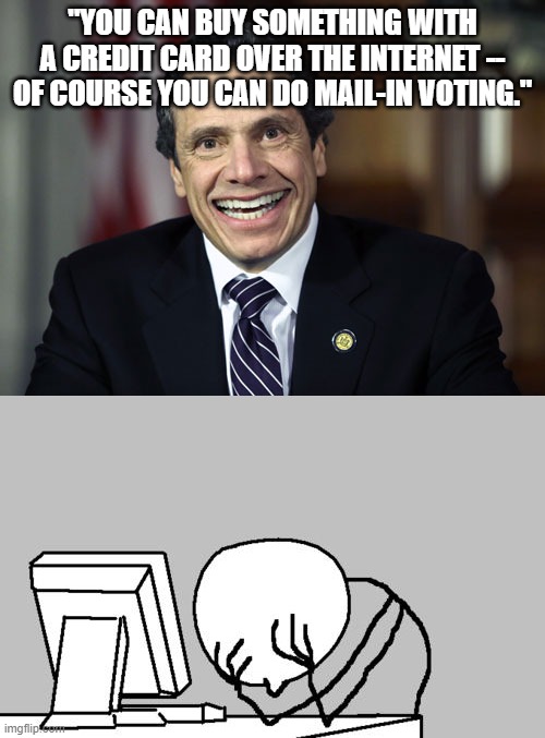 Credit card fraud? What's that? | "YOU CAN BUY SOMETHING WITH A CREDIT CARD OVER THE INTERNET -- OF COURSE YOU CAN DO MAIL-IN VOTING." | image tagged in memes,computer guy facepalm,andrew cuomo | made w/ Imgflip meme maker
