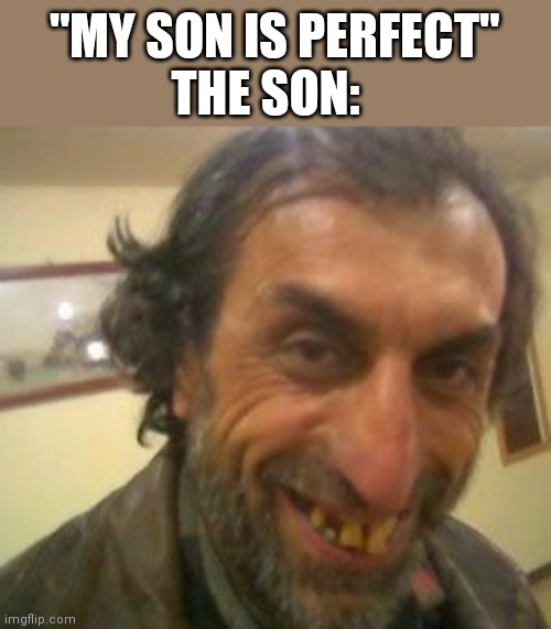 Ugly Guy | "MY SON IS PERFECT"; THE SON: | image tagged in ugly guy | made w/ Imgflip meme maker