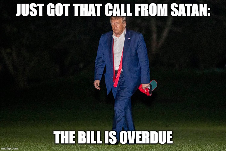 Just got that call from Satan | JUST GOT THAT CALL FROM SATAN:; THE BILL IS OVERDUE | image tagged in donald trump,satan,loser | made w/ Imgflip meme maker