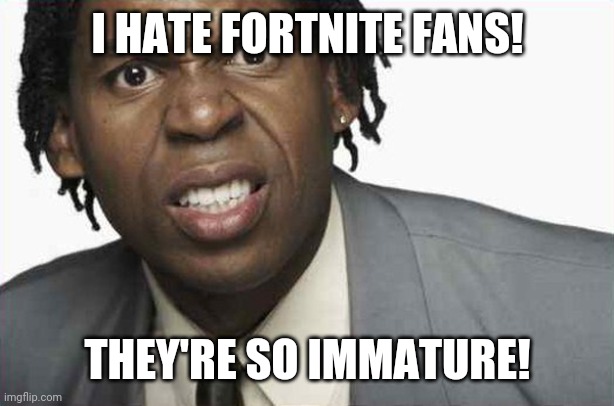 Angry Black Man 2 | I HATE FORTNITE FANS! THEY'RE SO IMMATURE! | image tagged in angry black man 2,memes,funny,angry black man | made w/ Imgflip meme maker
