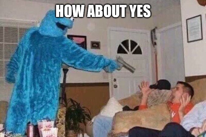 Cursed Cookie Monster | HOW ABOUT YES | image tagged in cursed cookie monster | made w/ Imgflip meme maker
