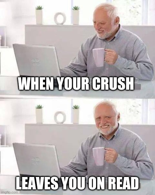 Hide the Pain Harold | WHEN YOUR CRUSH; LEAVES YOU ON READ | image tagged in memes,hide the pain harold | made w/ Imgflip meme maker