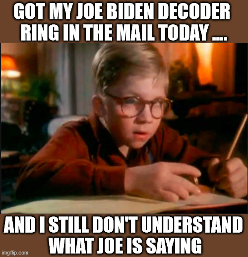Can anyone understand what he is saying? Who else thinks he will not debate Trump? | GOT MY JOE BIDEN DECODER 
RING IN THE MAIL TODAY .... AND I STILL DON'T UNDERSTAND 
WHAT JOE IS SAYING | image tagged in ralphie decoder,joe biden | made w/ Imgflip meme maker