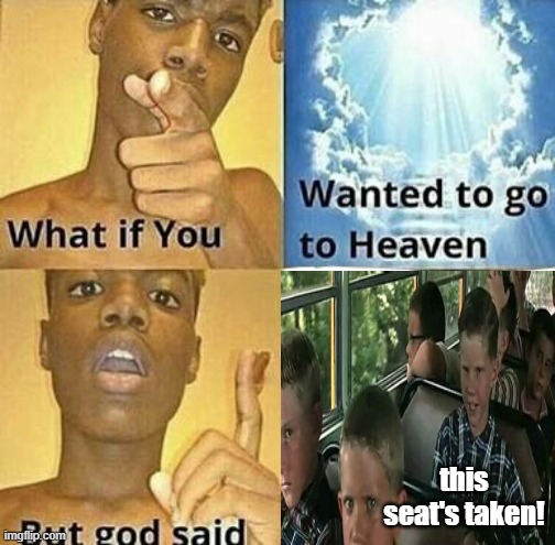 God takes the seat of heaven | this seat's taken! | image tagged in forrest gump,what if you wanted to go to heaven | made w/ Imgflip meme maker