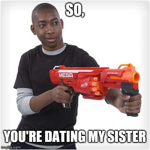 Black kid with nerf | SO, YOU'RE DATING MY SISTER | image tagged in black kid with nerf | made w/ Imgflip meme maker