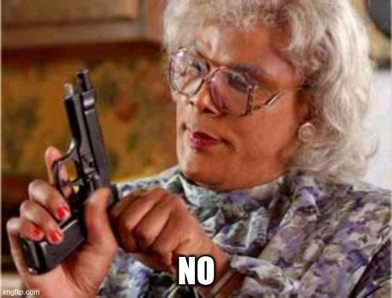 Madea | NO | image tagged in madea | made w/ Imgflip meme maker