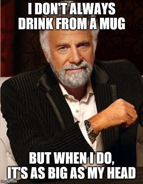 I DON'T ALWAYS DRINK FROM A MUG BUT WHEN I DO, IT'S AS BIG AS MY HEAD | image tagged in i don't always | made w/ Imgflip meme maker