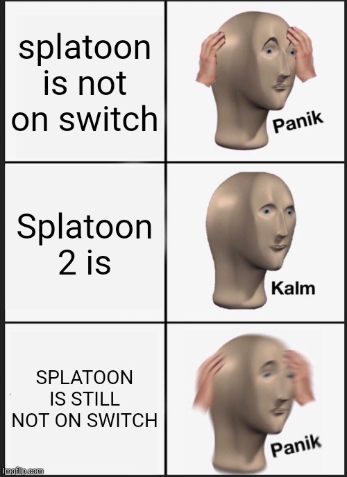 Panik Kalm Panik Meme | splatoon is not on switch; Splatoon 2 is; SPLATOON IS STILL NOT ON SWITCH | image tagged in memes,panik kalm panik | made w/ Imgflip meme maker