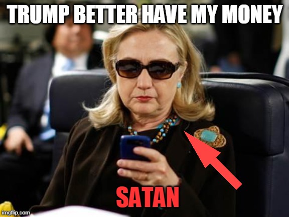 Hillary Clinton Cellphone Meme | TRUMP BETTER HAVE MY MONEY SATAN | image tagged in memes,hillary clinton cellphone | made w/ Imgflip meme maker