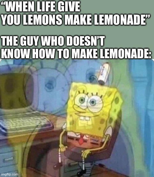 Call: +1 (800) LENONZ0 (425-5590) for free support on how to make lemonade | “WHEN LIFE GIVE YOU LEMONS MAKE LEMONADE”; THE GUY WHO DOESN’T KNOW HOW TO MAKE LEMONADE: | image tagged in spongebob screaming inside,life lemons,life lessons | made w/ Imgflip meme maker