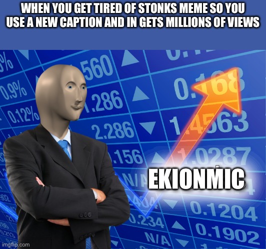 New? | WHEN YOU GET TIRED OF STONKS MEME SO YOU USE A NEW CAPTION AND IN GETS MILLIONS OF VIEWS; EKIONMIC | image tagged in stonks,memes,meme man,new,millions of views,fun | made w/ Imgflip meme maker