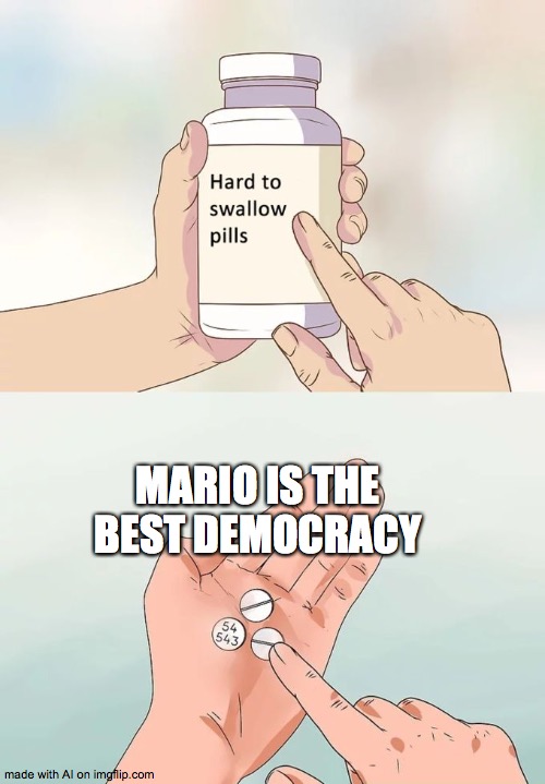 Mario may be the best democracy! Nothing but coins to collect! | MARIO IS THE BEST DEMOCRACY | image tagged in memes,hard to swallow pills,mario,democracy,coins,money | made w/ Imgflip meme maker
