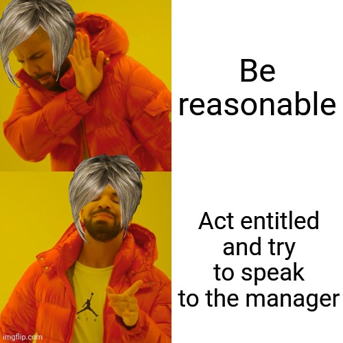 Karen Be Like |  Be reasonable; Act entitled and try to speak to the manager | image tagged in memes,drake hotline bling | made w/ Imgflip meme maker