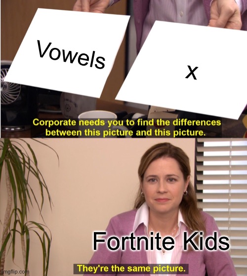Fortnite Kids 2020 | Vowels; x; Fortnite Kids | image tagged in memes,they're the same picture | made w/ Imgflip meme maker