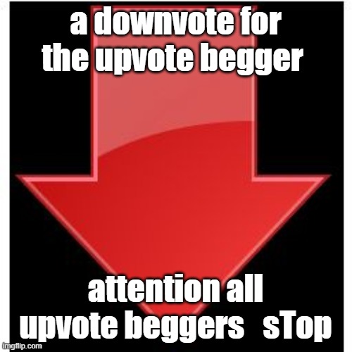 a downvote for the upvote begger attention all upvote beggers   sTop | image tagged in downvotes | made w/ Imgflip meme maker