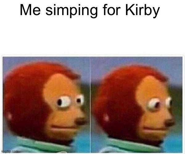 Monkey Puppet Meme | Me simping for Kirby | image tagged in memes,monkey puppet | made w/ Imgflip meme maker