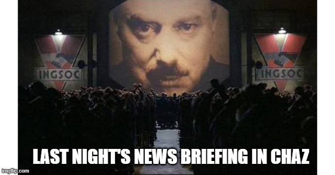1984 | LAST NIGHT'S NEWS BRIEFING IN CHAZ | image tagged in 1984 | made w/ Imgflip meme maker