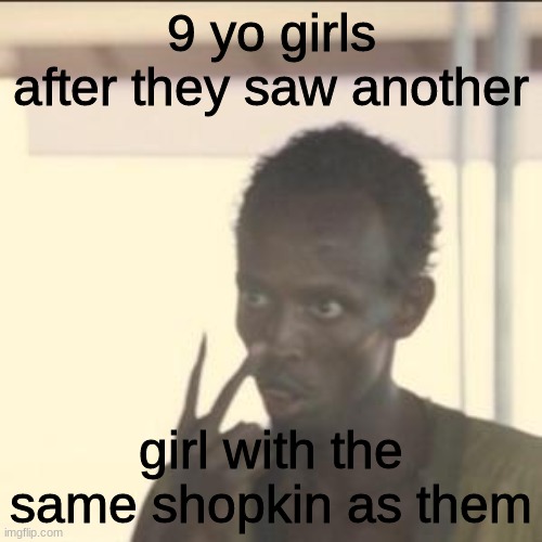 only few will comprehend | 9 yo girls after they saw another; girl with the same shopkin as them | image tagged in memes,look at me | made w/ Imgflip meme maker