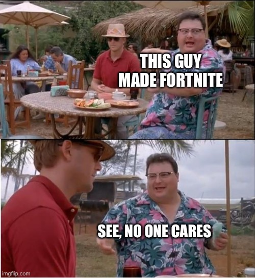 See Nobody Cares | THIS GUY MADE FORTNITE; SEE, NO ONE CARES | image tagged in memes,see nobody cares | made w/ Imgflip meme maker