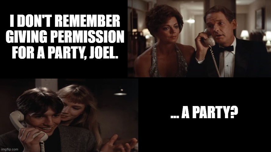 RISKY BUSINESS PARTY & PARENTS PHONE CALL | I DON'T REMEMBER GIVING PERMISSION FOR A PARTY, JOEL. ... A PARTY? | image tagged in risky business,party,parents,phone call,tom cruise | made w/ Imgflip meme maker