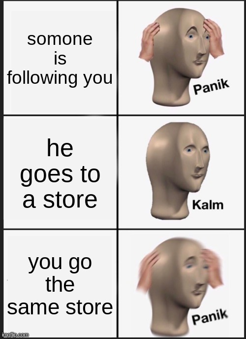 panik | somone is following you; he goes to a store; you go the same store | image tagged in memes,panik kalm panik | made w/ Imgflip meme maker