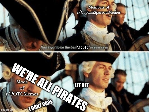 That's Gotta Be The Best Pirate I've Ever Seen | Members of r/CaptainSparrowMemes; MOD; Mods of r/POTCMemes; WE'RE ALL PIRATES; EFF OFF; I DONT CARE | image tagged in that's gotta be the best pirate i've ever seen,POTCmemes | made w/ Imgflip meme maker