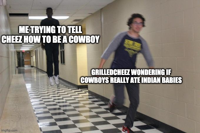 hA | ME TRYING TO TELL CHEEZ HOW TO BE A COWBOY; GRILLEDCHEEZ WONDERING IF COWBOYS REALLY ATE INDIAN BABIES | image tagged in guy running away from floating boy | made w/ Imgflip meme maker