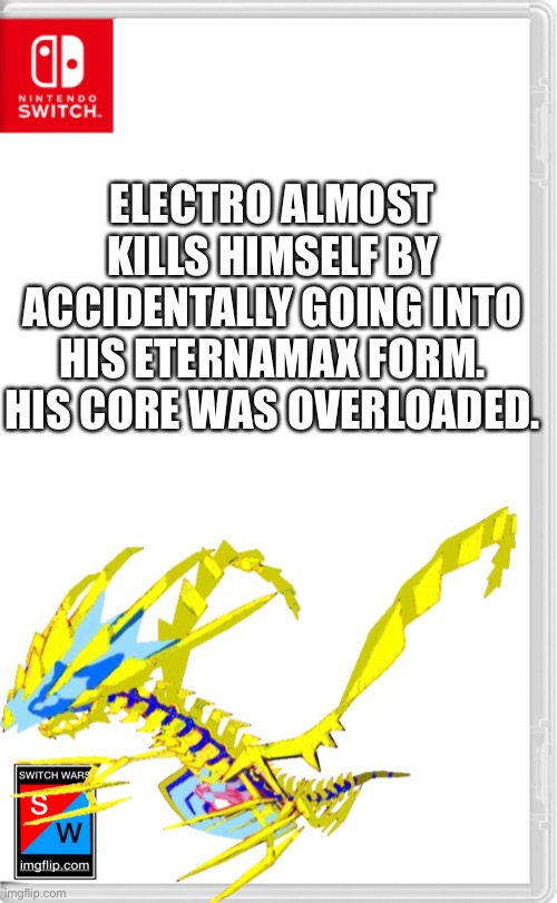 Let’s just say his core overloaded and then exploded. | ELECTRO ALMOST KILLS HIMSELF BY ACCIDENTALLY GOING INTO HIS ETERNAMAX FORM. HIS CORE WAS OVERLOADED. | image tagged in switch wars template | made w/ Imgflip meme maker