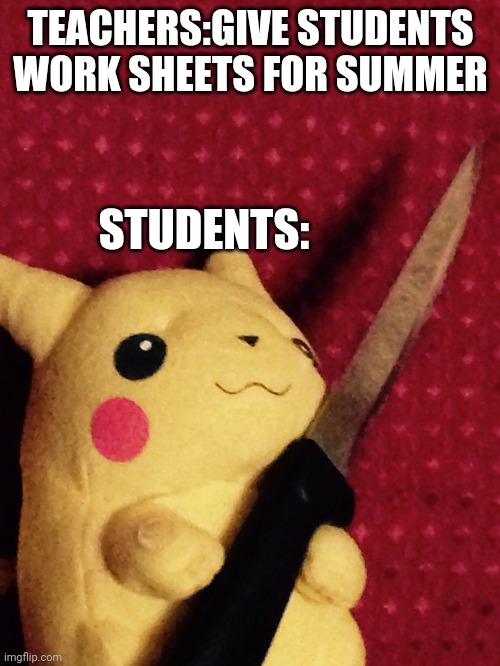 This just happened to me... | TEACHERS:GIVE STUDENTS WORK SHEETS FOR SUMMER; STUDENTS: | image tagged in pikachu learned stab | made w/ Imgflip meme maker