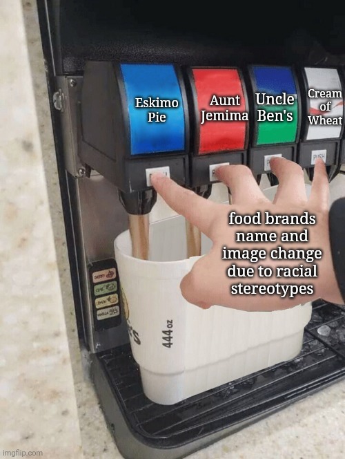 Food brands name and image change due to racial stereotypes: Eskimo Pie, Aunt Jemima, Uncle Ben's, and Cream of Wheat | Uncle Ben's; Eskimo Pie; Aunt Jemima; Cream of Wheat; food brands name and image change due to racial stereotypes | image tagged in pushing four soda buttons,politics,political memes,politics lol,foods,stereotypes | made w/ Imgflip meme maker