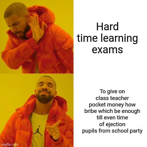 -Where are funny when speech about great future? | Hard time learning exams; To give on class teacher pocket money how bribe which be enough till even time of ejection pupils from school party | image tagged in memes,drake hotline bling,high school,exams,bribes,tea party | made w/ Imgflip meme maker