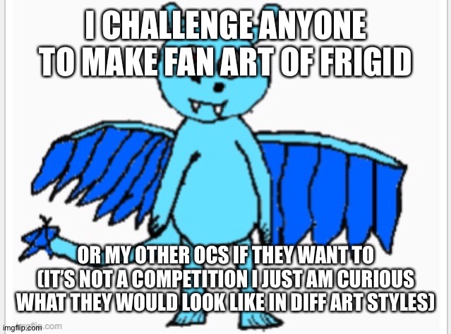 Fan art! | I CHALLENGE ANYONE TO MAKE FAN ART OF FRIGID; OR MY OTHER OCS IF THEY WANT TO (IT’S NOT A COMPETITION I JUST AM CURIOUS WHAT THEY WOULD LOOK LIKE IN DIFF ART STYLES) | made w/ Imgflip meme maker