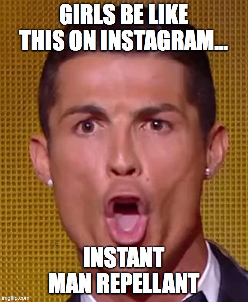 girls on instagram | GIRLS BE LIKE THIS ON INSTAGRAM... INSTANT MAN REPELLANT | image tagged in cristiano ronaldo ballon d'or | made w/ Imgflip meme maker