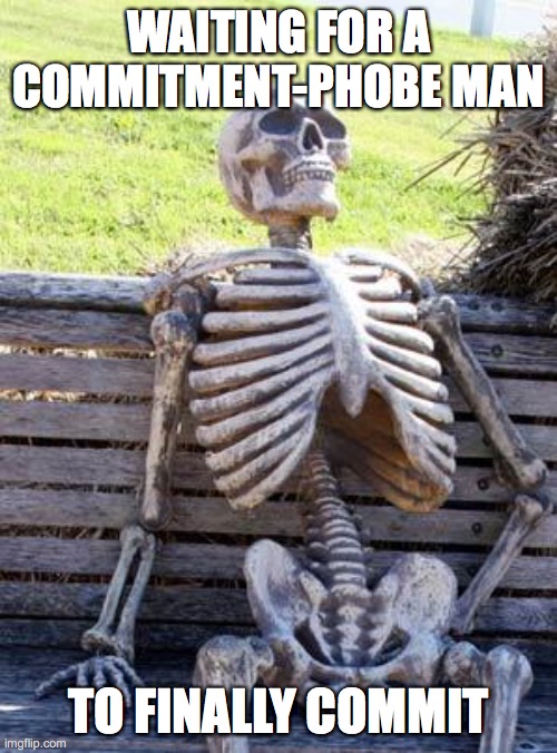 men who won't commit | WAITING FOR A COMMITMENT-PHOBE MAN; TO FINALLY COMMIT | image tagged in memes,waiting skeleton | made w/ Imgflip meme maker