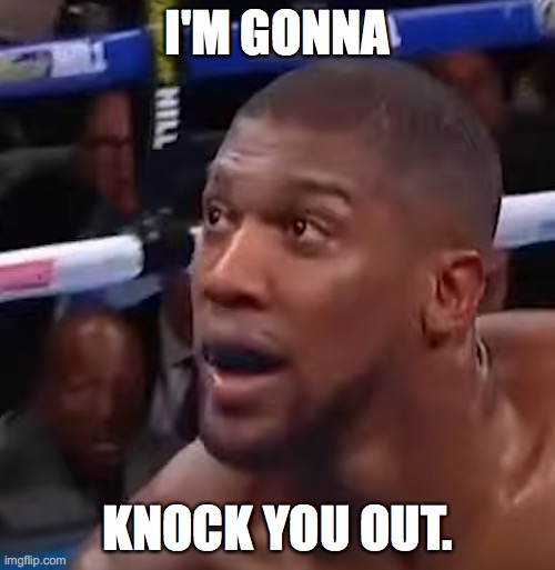 i'm gonna knock you out | I'M GONNA; KNOCK YOU OUT. | image tagged in anthony joshua | made w/ Imgflip meme maker