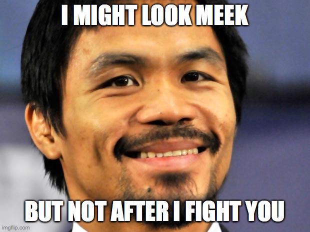i might look weak but i'm not | I MIGHT LOOK MEEK; BUT NOT AFTER I FIGHT YOU | image tagged in manny pacquiao | made w/ Imgflip meme maker