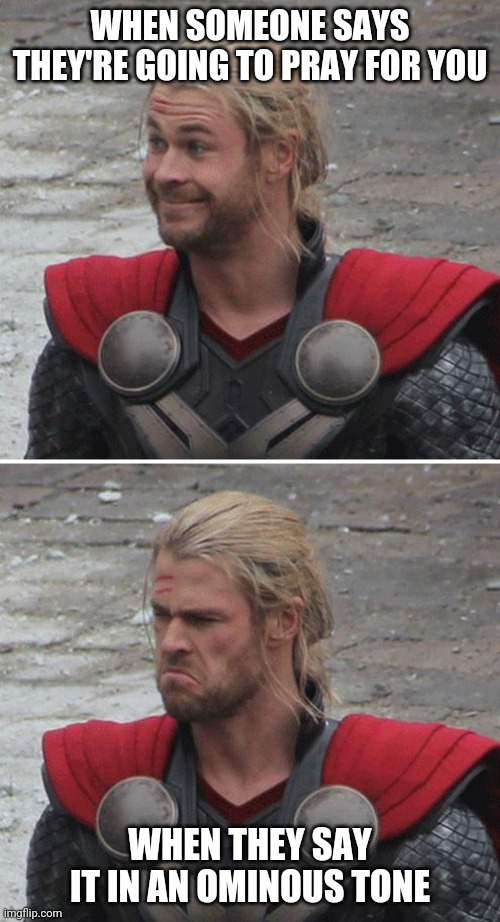 Thor happy then sad | WHEN SOMEONE SAYS THEY'RE GOING TO PRAY FOR YOU; WHEN THEY SAY IT IN AN OMINOUS TONE | image tagged in thor happy then sad | made w/ Imgflip meme maker