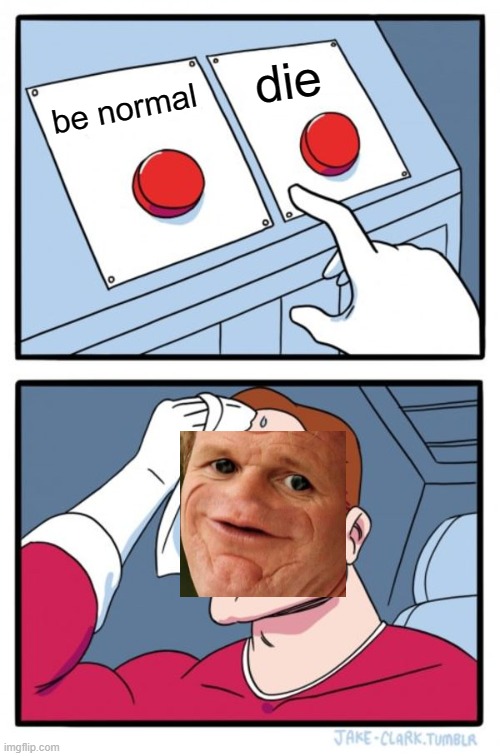 Oh man that's a hard choice | die; be normal | image tagged in memes,two buttons,sosig | made w/ Imgflip meme maker