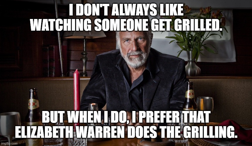 I prefer Elizabeth Warren | I DON'T ALWAYS LIKE WATCHING SOMEONE GET GRILLED. BUT WHEN I DO, I PREFER THAT ELIZABETH WARREN DOES THE GRILLING. | image tagged in elizabeth warren | made w/ Imgflip meme maker