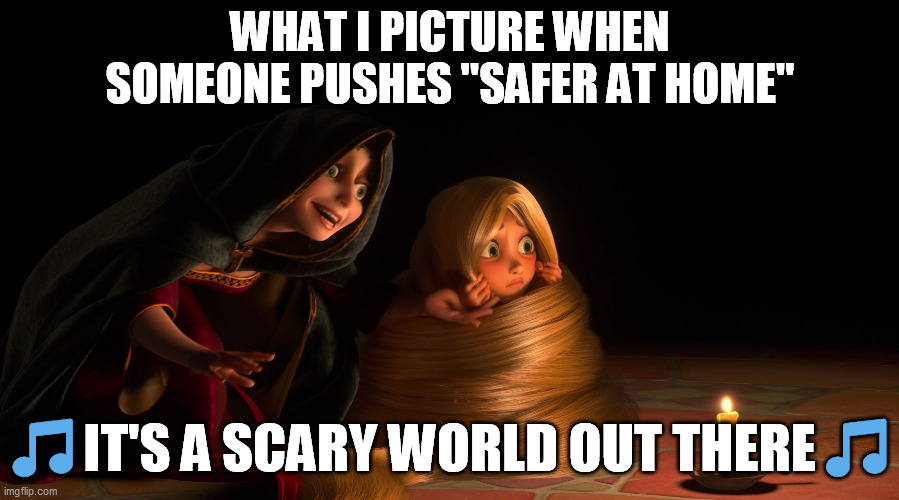 ? "Cannibals and snakes - the plague!" ? | WHAT I PICTURE WHEN SOMEONE PUSHES "SAFER AT HOME"; 🎵 IT'S A SCARY WORLD OUT THERE 🎵 | image tagged in tangled,social distancing,coronavirus,liberty,lies,media lies | made w/ Imgflip meme maker