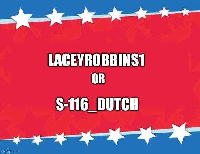 Voting | LACEYROBBINS1; OR; S-116_DUTCH | image tagged in election banner blank | made w/ Imgflip meme maker